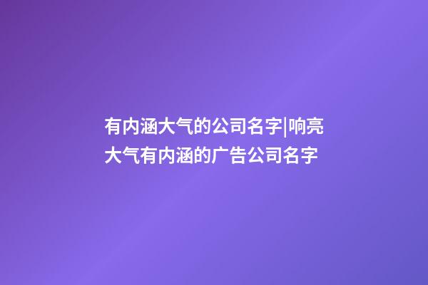 有内涵大气的公司名字|响亮大气有内涵的广告公司名字-第1张-公司起名-玄机派